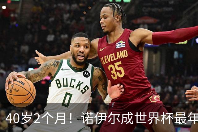 40岁2个月！诺伊尔成世界杯最年长德国球员 参赛5届+20场平纪录